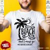 The Beach Is Calling And I Must Go Counselor Life Shirt