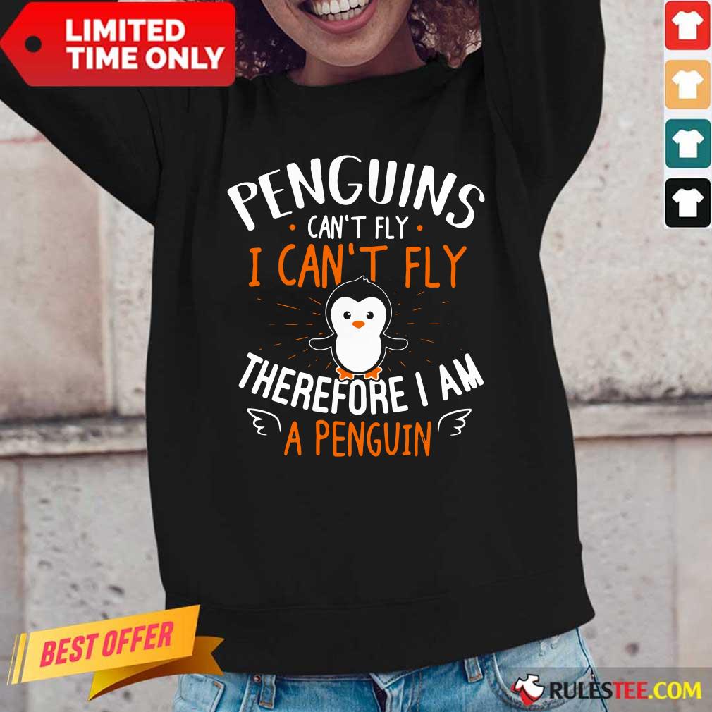 Top Penguins Can't Fly I Can't Fly Therefore I Am A Penguin Long-Sleeved