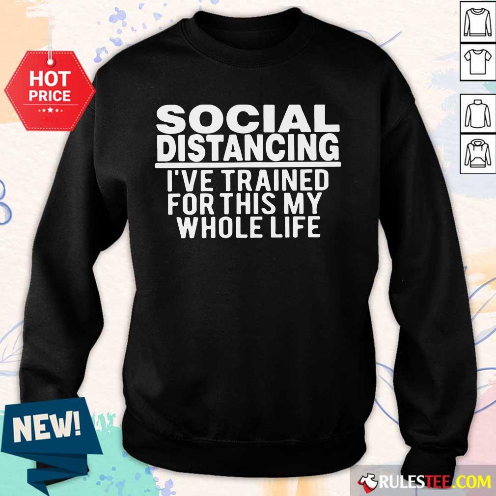 Top Social Distancing I've Trained For This My Whole Life Sweater