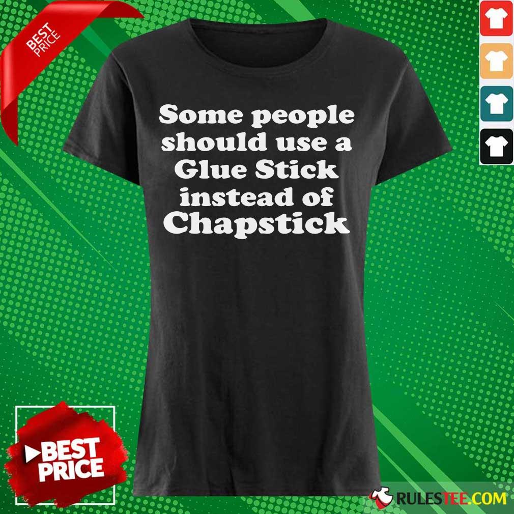 Top Some People Should Use Glue Stick Instead Of Chapstick Ladies Tee 