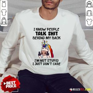 Unicorn I Know People Talk Shit Behind My Back I’m Not Stupid I Just Don’t Care Sweater