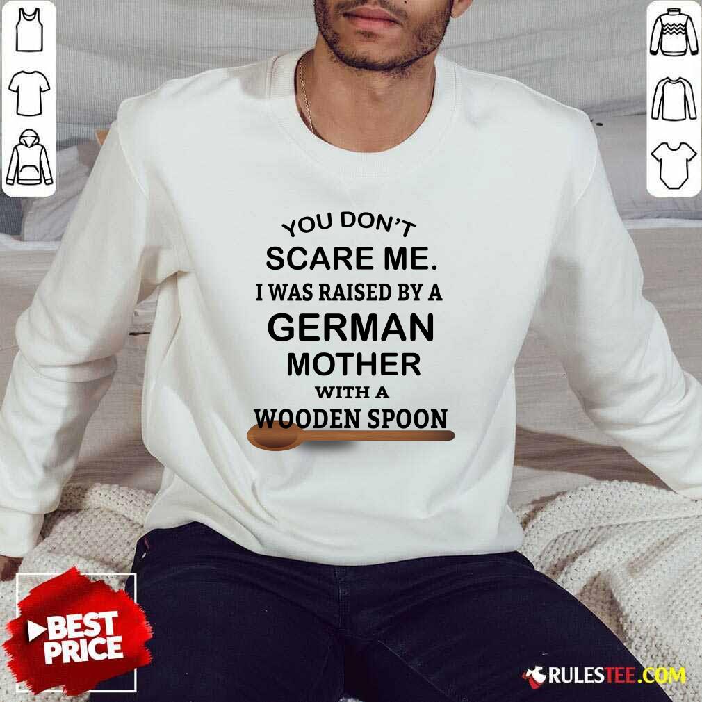 You Don't Scare Me I Was Raised By A German Mother With A Wooden Spoon Sweater