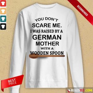 You Don't Scare Me I Was Raised By A German Mother With A Wooden Spoon Long-Sleeved
