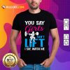 You Say Girls Weightlifting Can't Lift Shirt