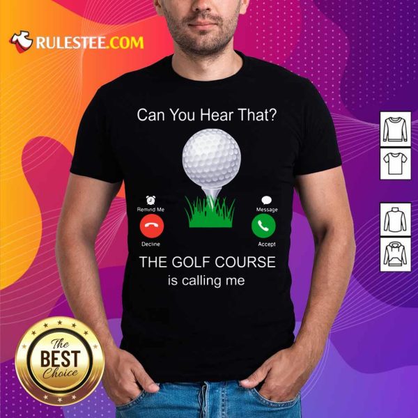 Can You Hear That The Golf Course Is Calling Me Shirt