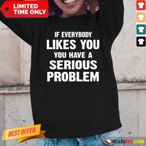If Everybody Likes You Have A Serious Problem Long-Sleeved