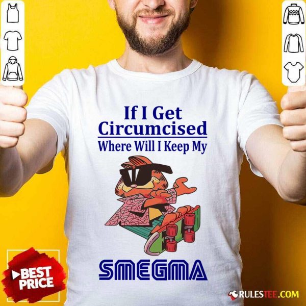 If I Get Circumcised Where Will I Keep My Smegma Shirt