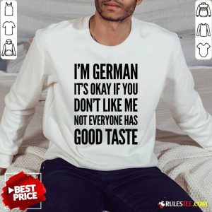 I'm German It's Okay If You Don't Like Me Not Everyone Has Good Taste Sweater