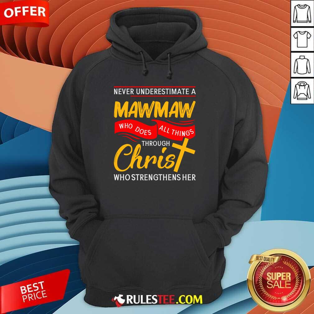 Never Underestimate A Mawmaw Who Does All Things Through Christ Who Strengthens Her Hoodie