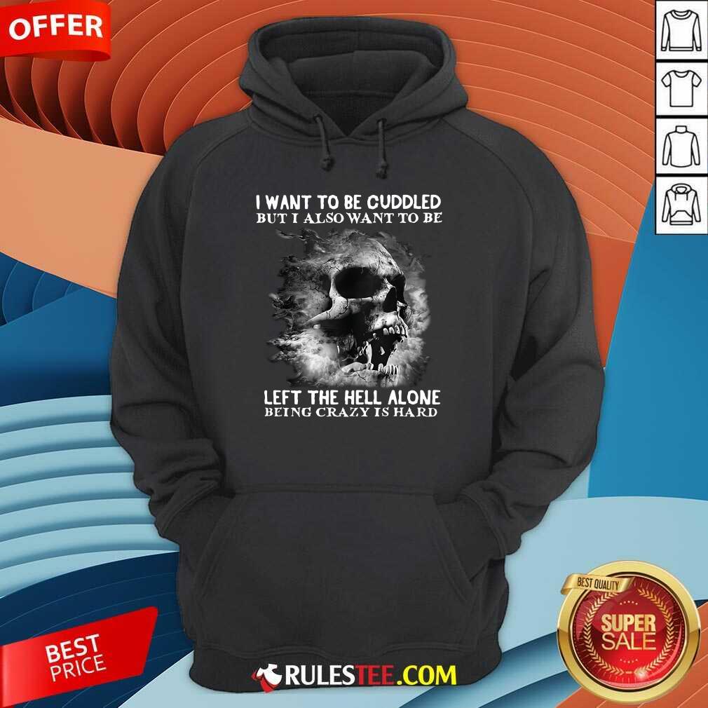 Skull I Want To Be Cuddled But I Also Want To Be Left The Hell Alone Being Crazy Is Hard Hoodie