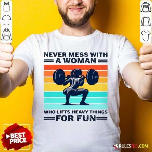 Strong Girl Weightlifting Never Mess With A Woman Who Lifts Heavy Things For Fun Shirt