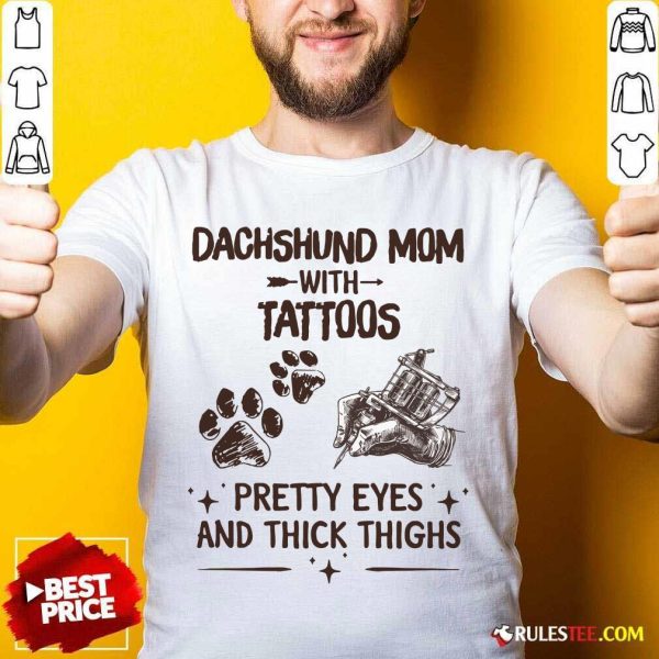 Top Dachshund Mom With Tattoos Pretty Eyes And Thick Thighs Shirt