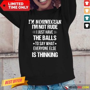 Top I'm Norwegian I'm Not Rude I Just Have The Balls To Say What Everyone Else Is Thinking Long-Sleeved