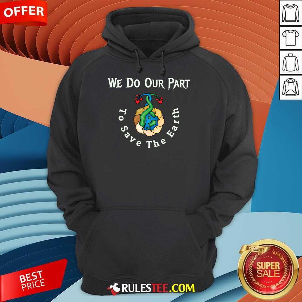 We Do Our Part To Save The Earth Day Quotes Hoodie
