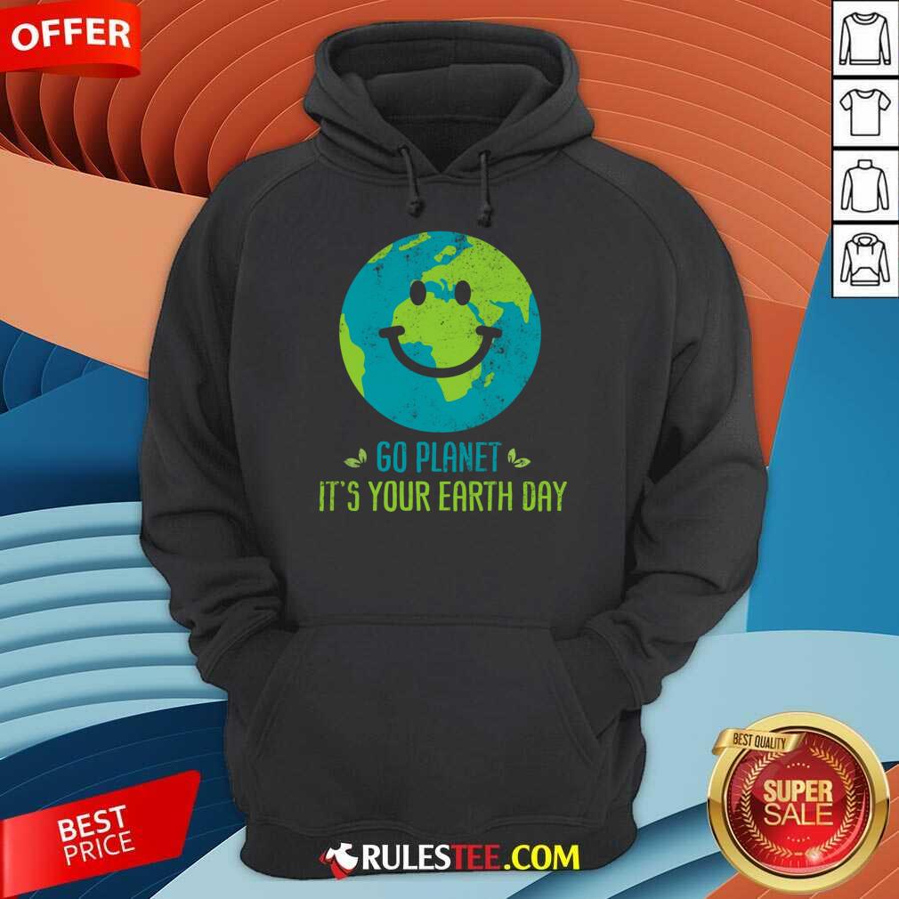 Go Planet It's Your Earth Day A Hoodie