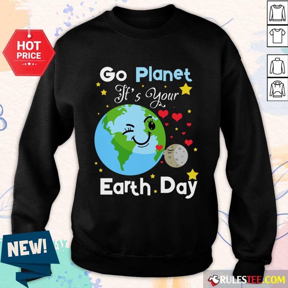 Go Planet It's Your Earth Day SweatShirt