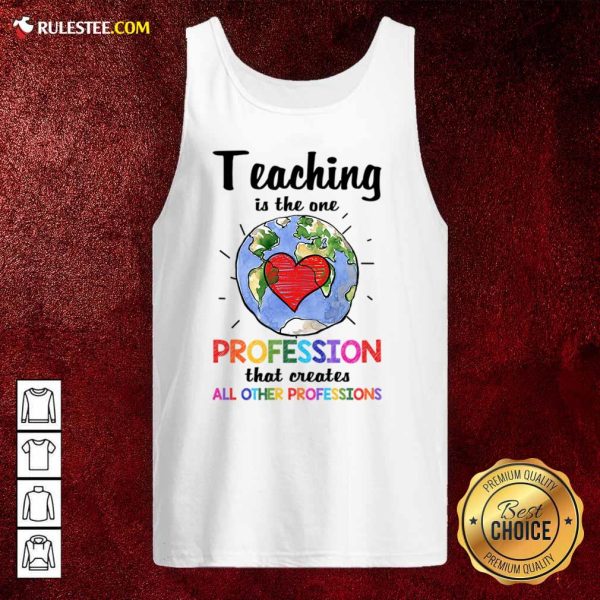 Teaching Is The One Profession That Creates All Other Professions Tank Top