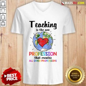 Teaching Is The One Profession That Creates All Other Professions V-neck