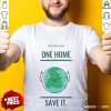 We Only Have One Home Save It Earth Shirt
