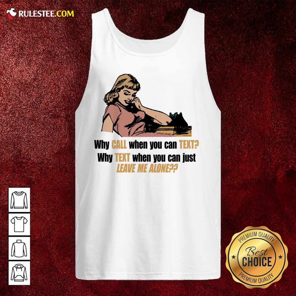 Why Call When You Can Text Why Text When You Can Just Leave Me Alone Tank Top