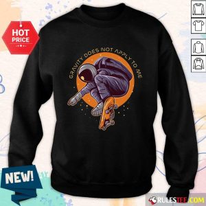 Astronaut Gravity Does Not Apply To Me SweatShirt