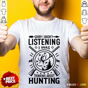 Sorry I Wasn't Listening I Was Thinking About Hunting Shirt