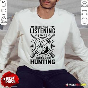 Sorry I Wasn't Listening I Was Thinking About Hunting SweatShirt