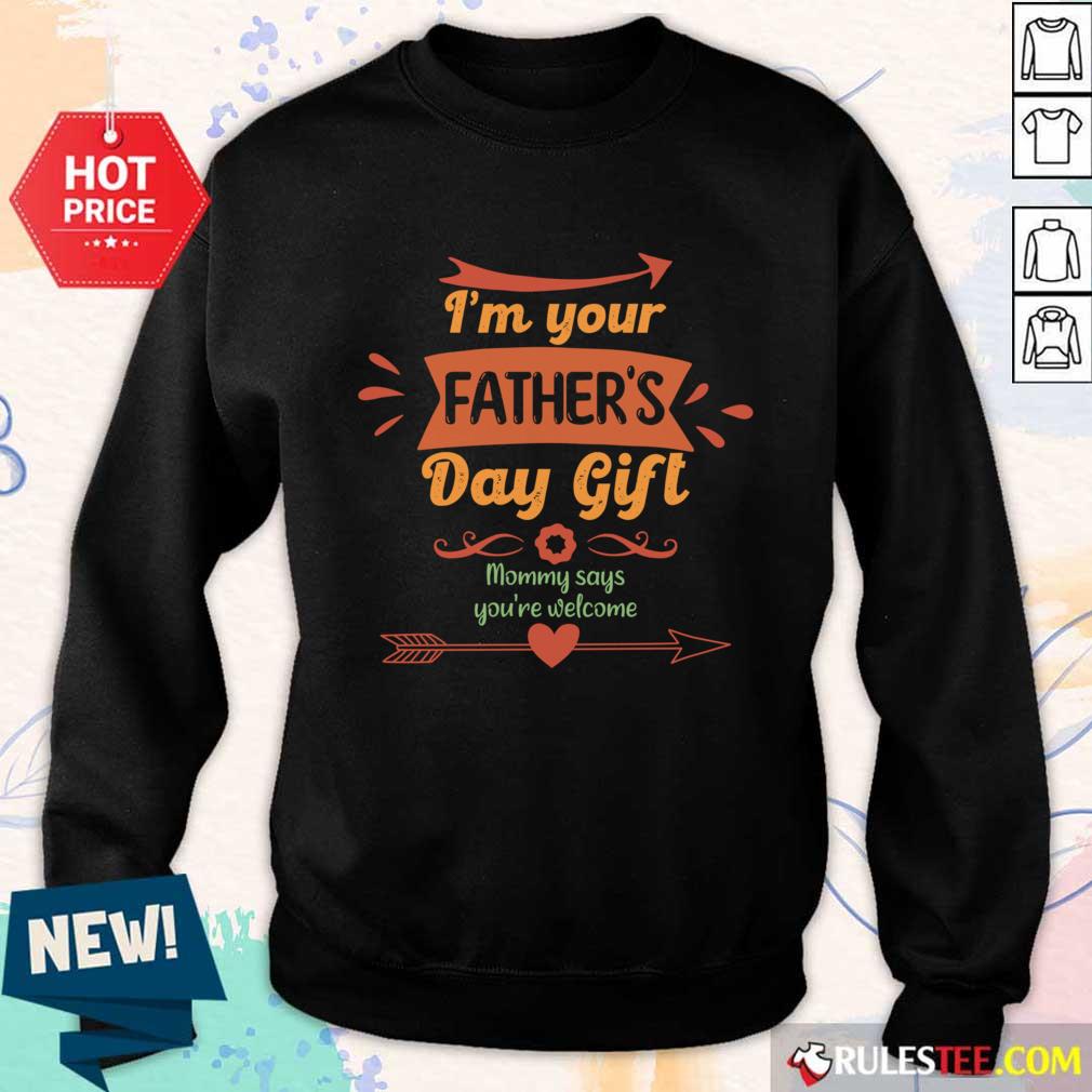 I'm Your Father's Day Gift Mom Says You'Re Welcome SweatShirt