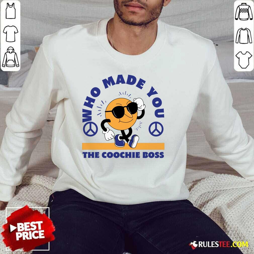 Who Made You The Coochie Boss SweatShirt