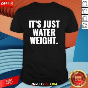 It's Just Water Weight T-shirt