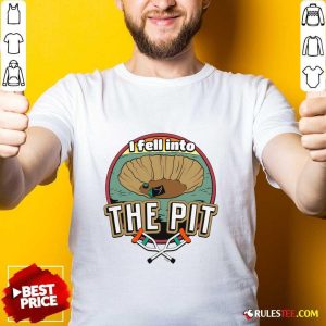 I Fell Into The Pit T-shirt
