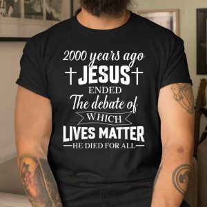 2000 Years Ago Jesus Ended The Debate Christian Believe Shirt