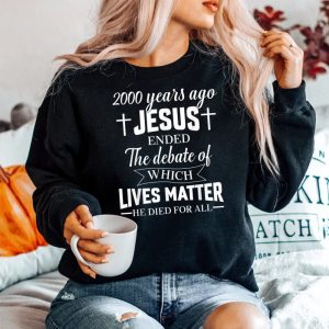 2000 Years Ago Jesus Ended The Debate Christian Believe Sweatshirt