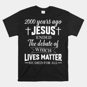 2000 Years Ago Jesus Ended The Debate Christian Believe Shirt