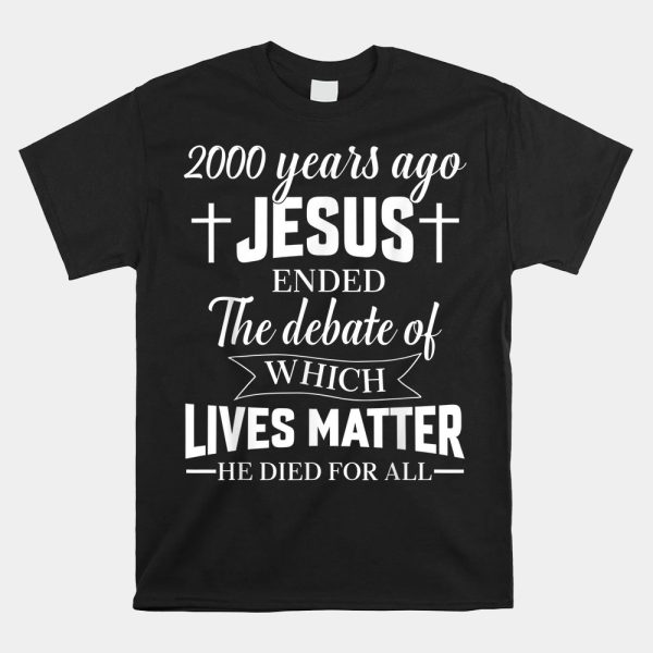 2000 Years Ago Jesus Ended The Debate Christian Believe Shirt