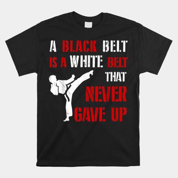 A Black Belt Is A White Belt That Never Gave Up Karate Mma Shirt