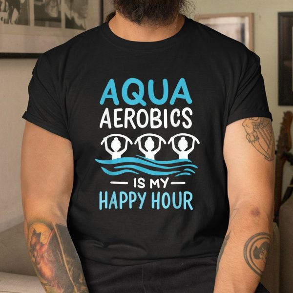 Aqua Aerobics Is My Happy Hour Water Aerobics Aquafitness Shirt