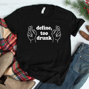 Define Too Drunk. Define Too Drunk Shirt
