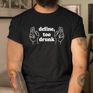 Define Too Drunk. Define Too Drunk Shirt