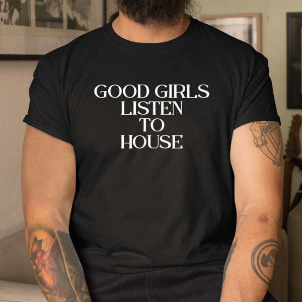 Good Girls Listen To House House Shirt