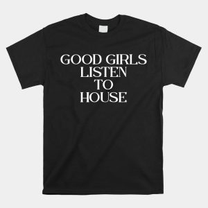 Good Girls Listen To House House Shirt