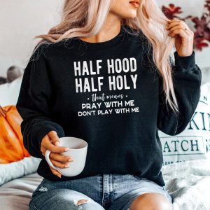 Half Hood Half Holy Means Pray With Me Dont Play With Me Sweatshirt