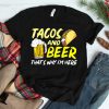 Happy Cinco De Mayo Funny Tacos And Beer Thats Why Im Here Shirt