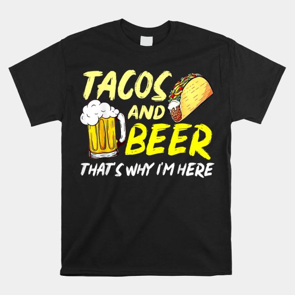 Happy Cinco De Mayo Funny Tacos And Beer Thats Why Im Here Shirt