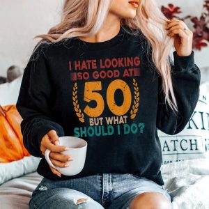 I Hate Looking So Good At 50 Vintage 50Th Birthday Sweatshirt