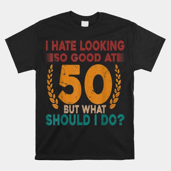 I Hate Looking So Good At 50 Vintage 50th Birthday Shirt