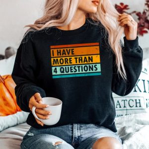 I Have More Than Four Questions Shirt Passover Sweatshirt
