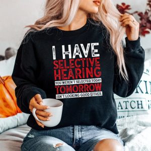 I Have Selective Hearing And You Werent Selected Sweatshirt
