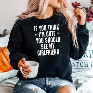If You Think Im Cute You Should See My Girlfriend Sweatshirt