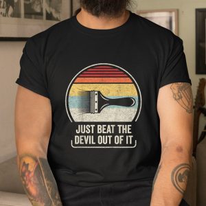Just Beat The Devil Out Of It Funny Artist Drawing Shirt